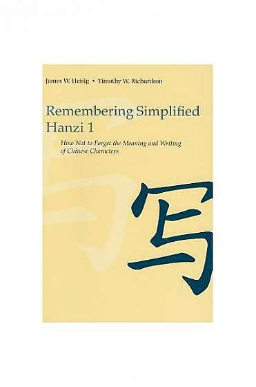 Remembering Simplified Hanzi, Book 1: How Not to Forget the Meaning and Writing of Chinese Characters