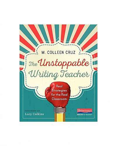 The Unstoppable Writing Teacher: Real Strategies for the Real Classroom