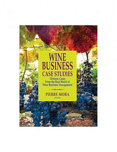 Wine Business Case Studies: Thirteen Cases from the Real World of Wine Business Management