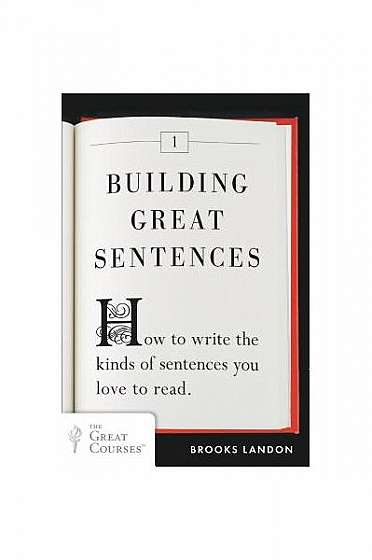 Building Great Sentences: How to Write the Kinds of Sentences You Love to Read