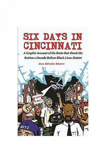 Six Days in Cincinnati: A Graphic Account of the Riots That Shook the Nation a Decade Before Black Lives Matter