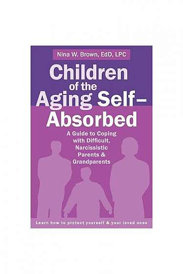 Children of the Aging Self-Absorbed: A Guide to Coping with Difficult, Narcissistic Parents and Grandparents