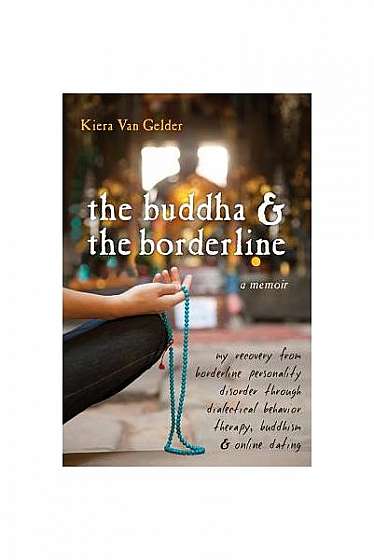 The Buddha & the Borderline: My Recovery from Borderline Personality Disorder Through Dialectical Behavior Therapy, Buddhism, & Online Dating