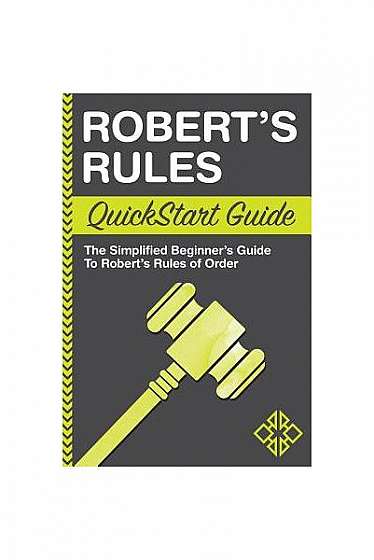 Robert's Rules QuickStart Guide: The Simplified Beginner's Guide to Robert's Rules of Order