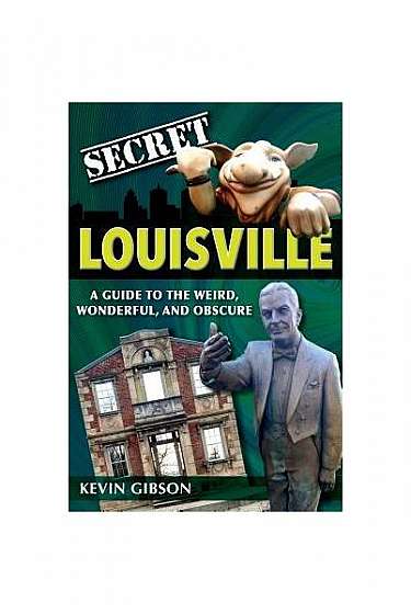Secret Louisville: A Guide to the Weird, Wonderful, and Obscure