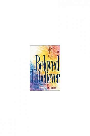 Beloved Unbeliever: Loving Your Husband Into the Faith