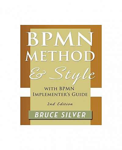 Bpmn Method and Style, 2nd Edition, with Bpmn Implementer's Guide: A Structured Approach for Business Process Modeling and Implementation Using Bpmn 2