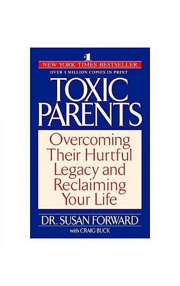 Toxic Parents: Overcoming Their Hurtful Legacy and Reclaiming Your Life