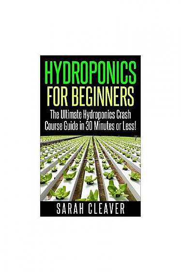 Hydroponics for Beginners: The Ultimate Hydroponics Crash Course Guide: Master Hydroponics for Beginners in 30 Minutes or Less!