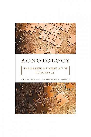 Agnotology: The Making and Unmaking of Ignorance