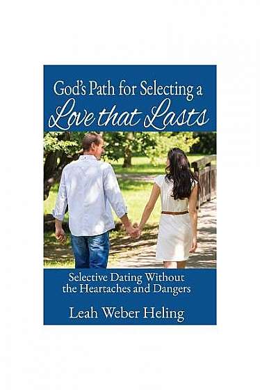 God's Path for Selecting a Love That Lasts: Selective Dating Without the Heartaches and Dangers