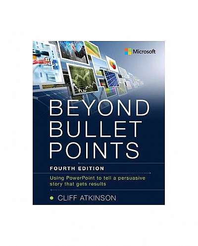 Beyond Bullet Points: Using PowerPoint to Tell a Compelling Story That Gets Results