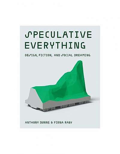 Speculative Everything: Design, Fiction, and Social Dreaming