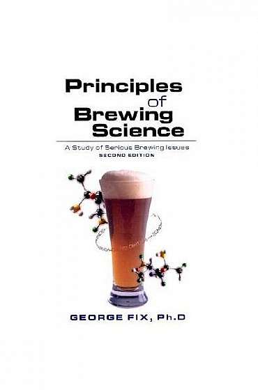 Principles of Brewing Science, Second Edition: A Study of Serious Brewing Issues