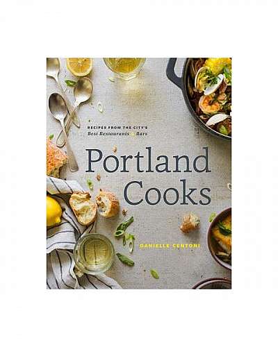 Portland Cooks: Recipes from the City's Best Restaurants and Bars