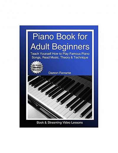 Piano Book for Adult Beginners: Teach Yourself How to Play Famous Piano Songs, Read Music, Theory & Technique (Book & Streaming Video Lessons)