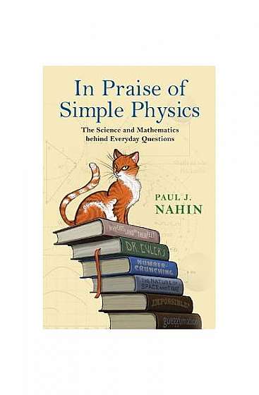 In Praise of Simple Physics: The Science and Mathematics Behind Everyday Questions