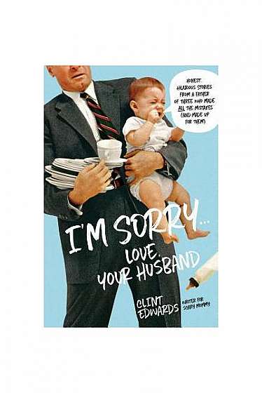 "I'm Sorry" -Your Husband: Honest, Hilarious Stories from a Father of Three Who Made All the Mistakes (and Made Up for Them)