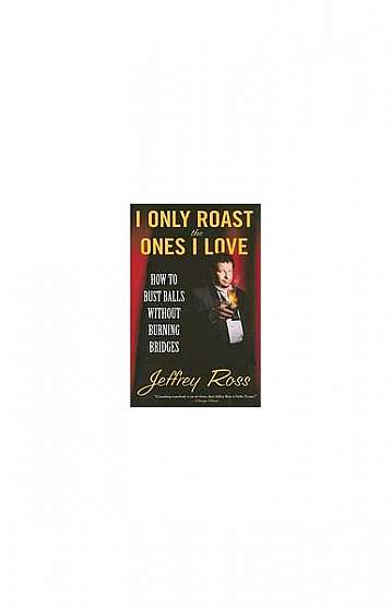 I Only Roast the Ones I Love: How to Bust Balls Without Burning Bridges
