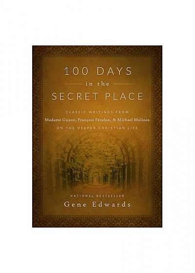 100 Days in the Secret Place: Classic Writings from Madame Guyon, Francois Fenelon, and Michael Molinos on the Deeper Christian Life