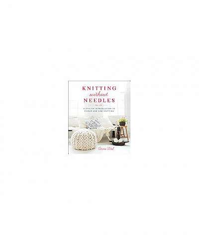 Knitting Without Needles: A Stylish Introduction to Finger Knitting and Arm Knitting