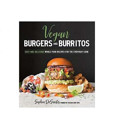 Vegan Burgers & Burritos: Plant-Based Yum Between Two Buns...or in a Tortilla