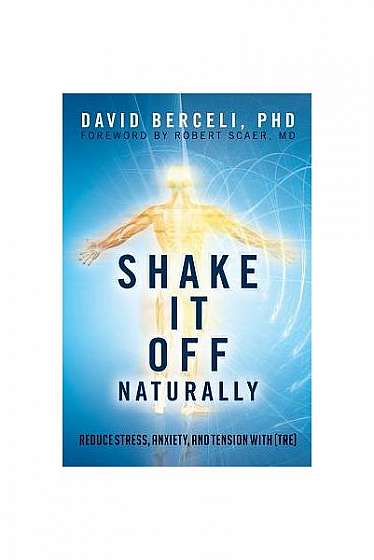 Shake It Off Naturally: Reduce Stress, Anxiety, and Tension with [TRE]