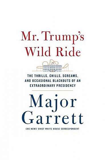 Mr. Trump's Wild Ride: The Thrills, Chills, Screams, and Occasional Blackouts of His Extraordinary First Year in Office