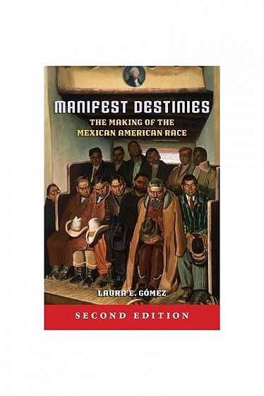 Coperta cărții Manifest Destinies, Second Edition: The Making of the Mexican American Race