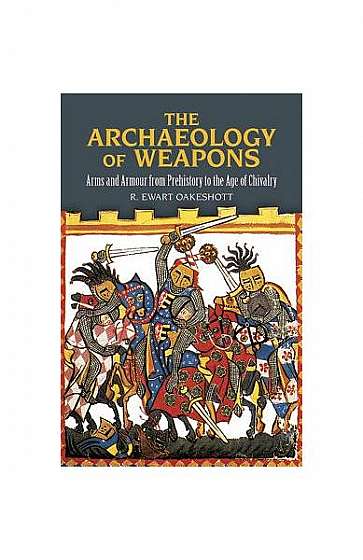 The Archaeology of Weapons: Arms and Armour from Prehistory to the Age of Chivalry