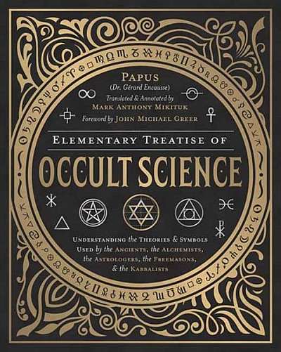 Elementary Treatise of Occult Science: Understanding the Theories and Symbols Used by the Ancients, the Alchemists, the Astrologers, the Freemasons &