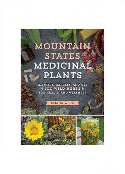 Mountain States Medicinal Plants: How to Identify, Harvest, and Use 120 Wild Plants for Health and Wellness