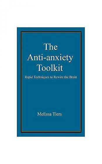 The Anti-Anxiety Toolkit: Rapid Techniques to Rewire the Brain