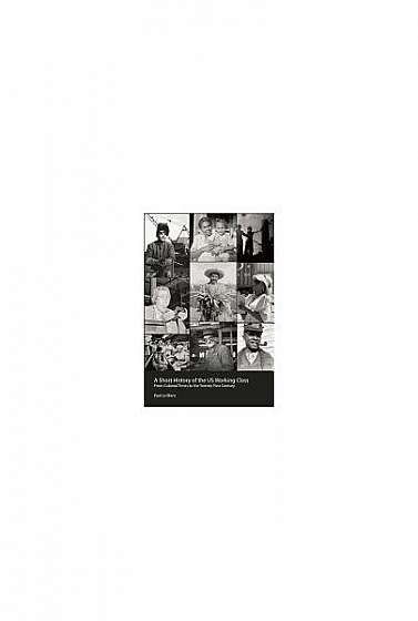Coperta cărții A Short History of the U.S. Working Class: From Colonial Times to the Twenty-First Century (Revolutionary Studies)