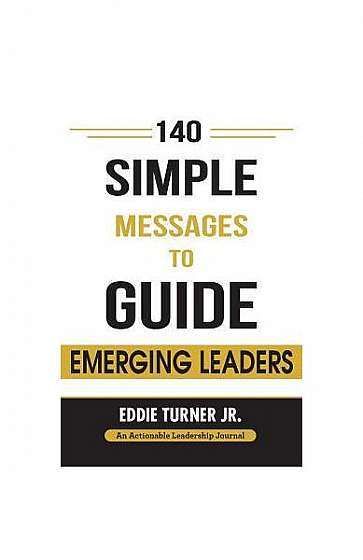 140 Simple Messages to Guide Emerging Leaders: 140 Actionable Leadership Messages for Emerging Leaders and Leaders in Transition