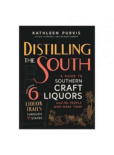 Distilling the South: A Guide to Southern Craft Liquors and the People Who Make Them