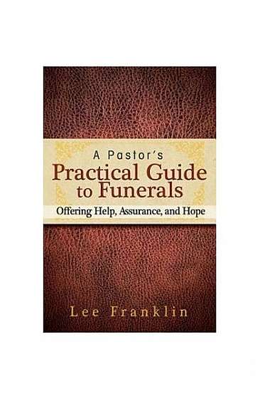 A Pastor's Practical Guide to Funerals: Offering Help, Assurance, and Hope