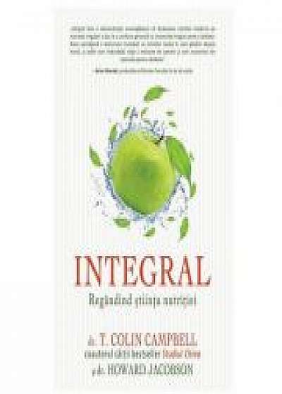 Integral: Regandind stiinta nutritiei - T. Colin Campbell, Howard Jacobson