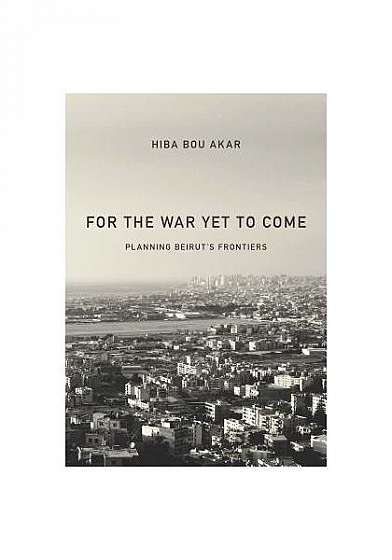 Coperta cărții For the War Yet to Come: Planning Beirut's Frontiers