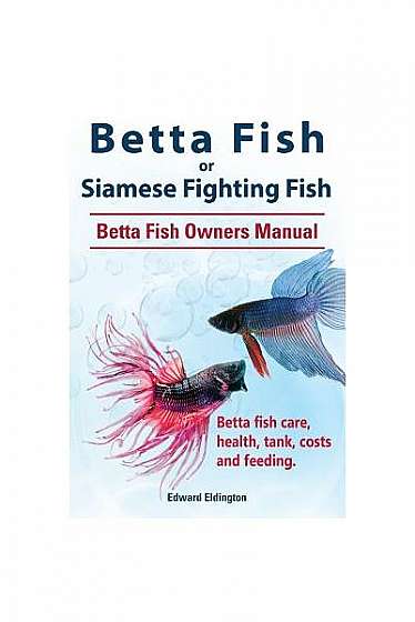 Betta Fish or Siamese Fighting Fish. Betta Fish Owners Manual. Betta Fish Care, Health, Tank, Costs and Feeding.