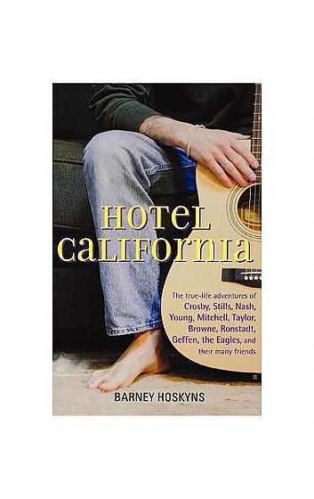 Hotel California: The True-Life Adventures of Crosby, Stills, Nash, Young, Mitchell, Taylor, Browne, Ronstadt, Geffen, the Eagles, and T