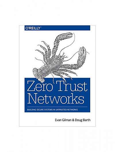 Zero Trust Networks: Building Trusted Systems in Untrusted Networks