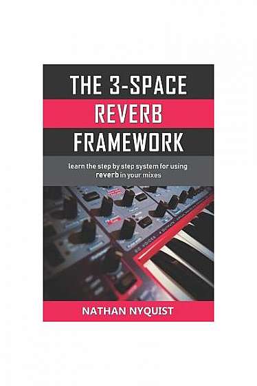 Coperta cărții The 3-Space Reverb Framework: Learn the Step by Step System for Using Reverb in Your Mixes