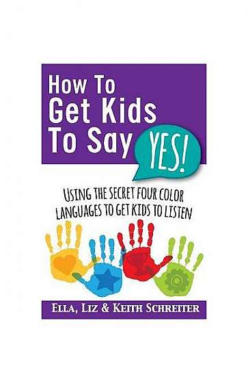 Coperta cărții How to Get Kids to Say Yes!: Using the Secret Four Color Languages to Get Kids to Listen