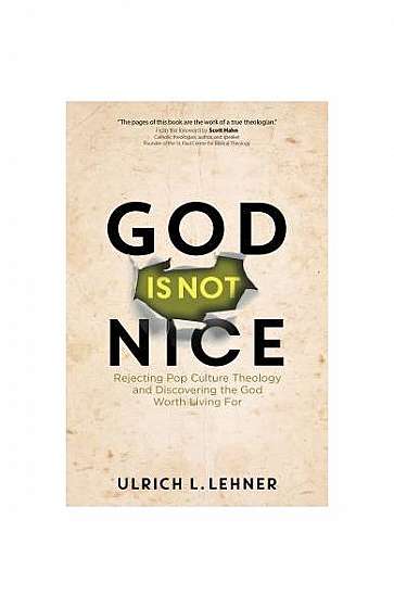 God Is Not Nice: Rejecting Pop Culture Theology and Discovering the God Worth Living for
