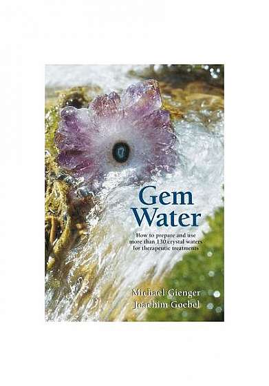 Gem Water: How to Prepare and Use More Than 130 Crystal Waters for Therapeutic Treatments