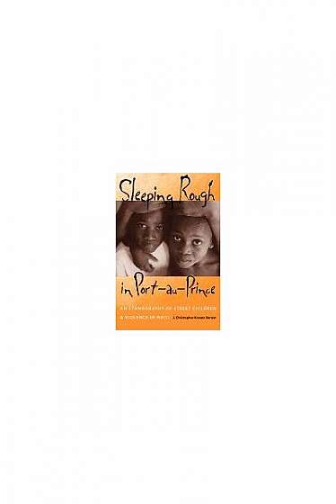 Coperta cărții Sleeping Rough in Port-Au-Prince: An Ethnography of Street Children and Violence in Haiti
