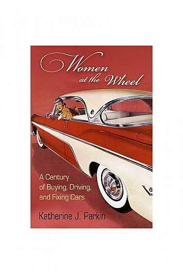 Coperta cărții Women at the Wheel: A Century of Buying, Driving, and Fixing Cars