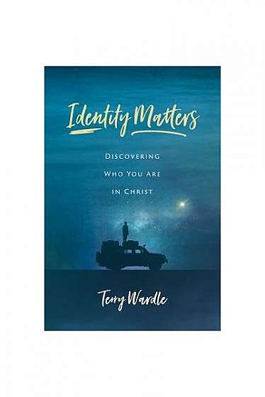 Identity Matters: Discovering Who You Are in Christ