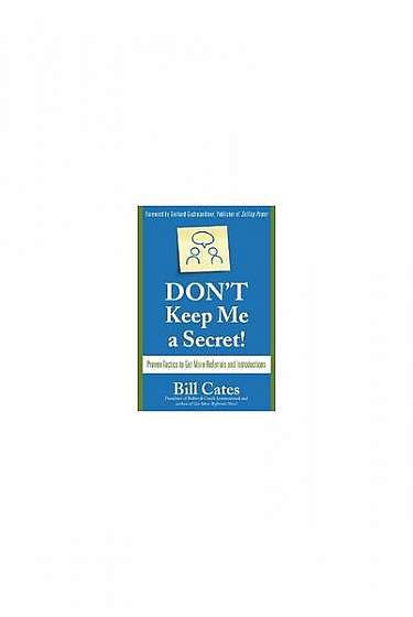 Don't Keep Me a Secret!: Proven Tactics to Get Referrals and Introductions